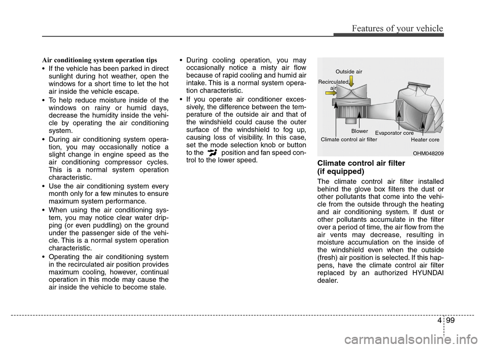 Hyundai Azera 2012  Owners Manual 499
Features of your vehicle
Air conditioning system operation tips 
• If the vehicle has been parked in direct
sunlight during hot weather, open the
windows for a short time to let the hot
air insi