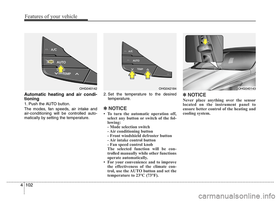 Hyundai Azera 2012  Owners Manual Features of your vehicle
102 4
Automatic heating and air condi-
tioning
1. Push the AUTO button.
The modes, fan speeds, air intake and
air-conditioning will be controlled auto-
matically by setting th