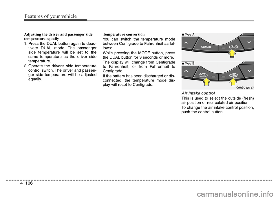 Hyundai Azera 2012  Owners Manual Features of your vehicle
106 4
Adjusting the driver and passenger side
temperature equally
1. Press the DUAL button again to deac-
tivate DUAL mode. The passenger
side temperature will be set to the
s