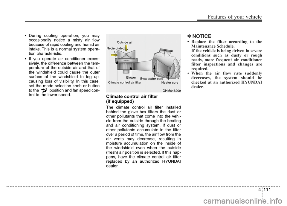 Hyundai Azera 2012 Owners Manual 4111
Features of your vehicle
• During cooling operation, you may
occasionally notice a misty air flow
because of rapid cooling and humid air
intake. This is a normal system opera-
tion characterist Hyundai Azera 2012 Owners Manual 4111
Features of your vehicle
• During cooling operation, you may
occasionally notice a misty air flow
because of rapid cooling and humid air
intake. This is a normal system opera-
tion characterist
