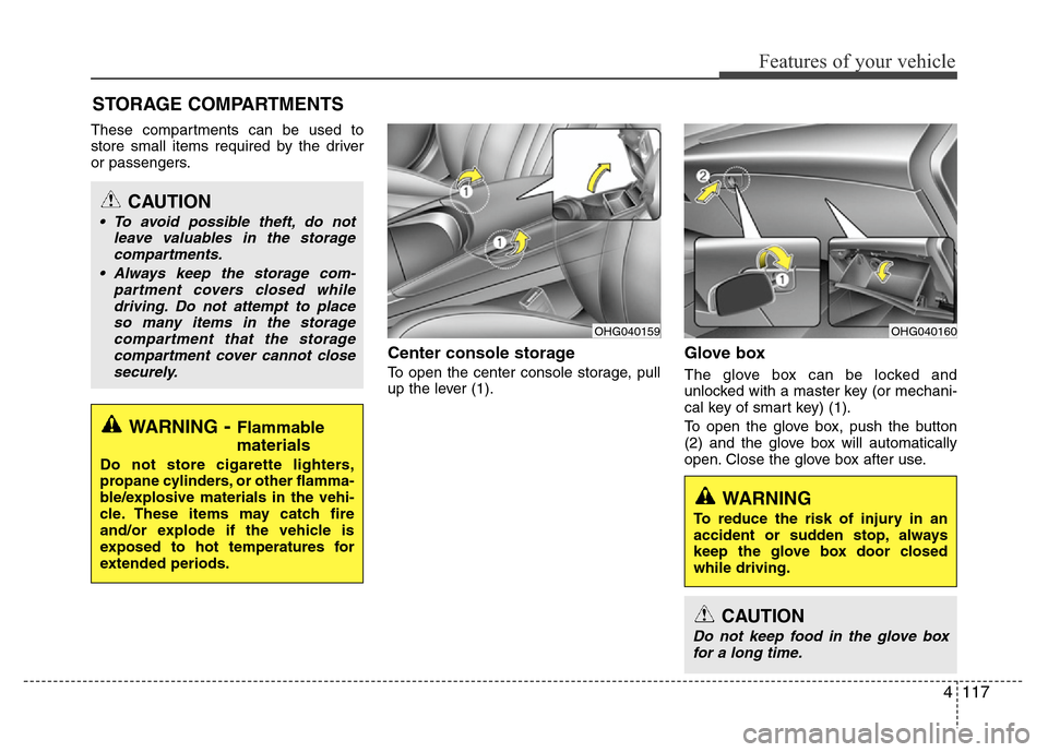 Hyundai Azera 2012 Owners Manual 4117
Features of your vehicle
These compartments can be used to
store small items required by the driver
or passengers.
Center console storage
To open the center console storage, pull
up the lever (1 Hyundai Azera 2012 Owners Manual 4117
Features of your vehicle
These compartments can be used to
store small items required by the driver
or passengers.
Center console storage
To open the center console storage, pull
up the lever (1