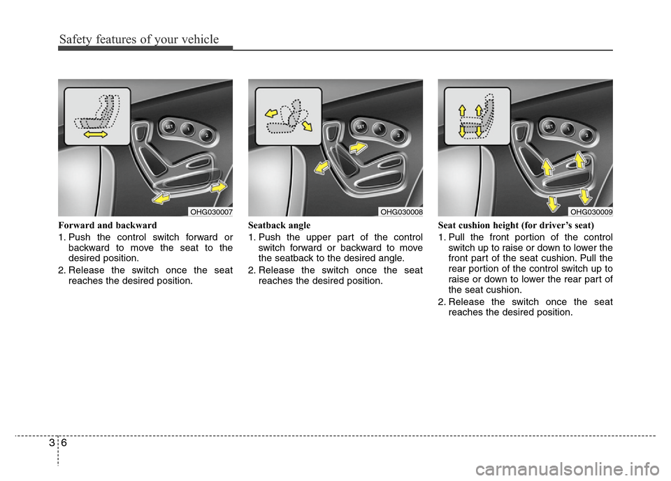 Hyundai Azera 2012 Owners Guide Safety features of your vehicle
6 3
Forward and backward
1. Push the control switch forward or
backward to move the seat to the
desired position.
2. Release the switch once the seat
reaches the desire