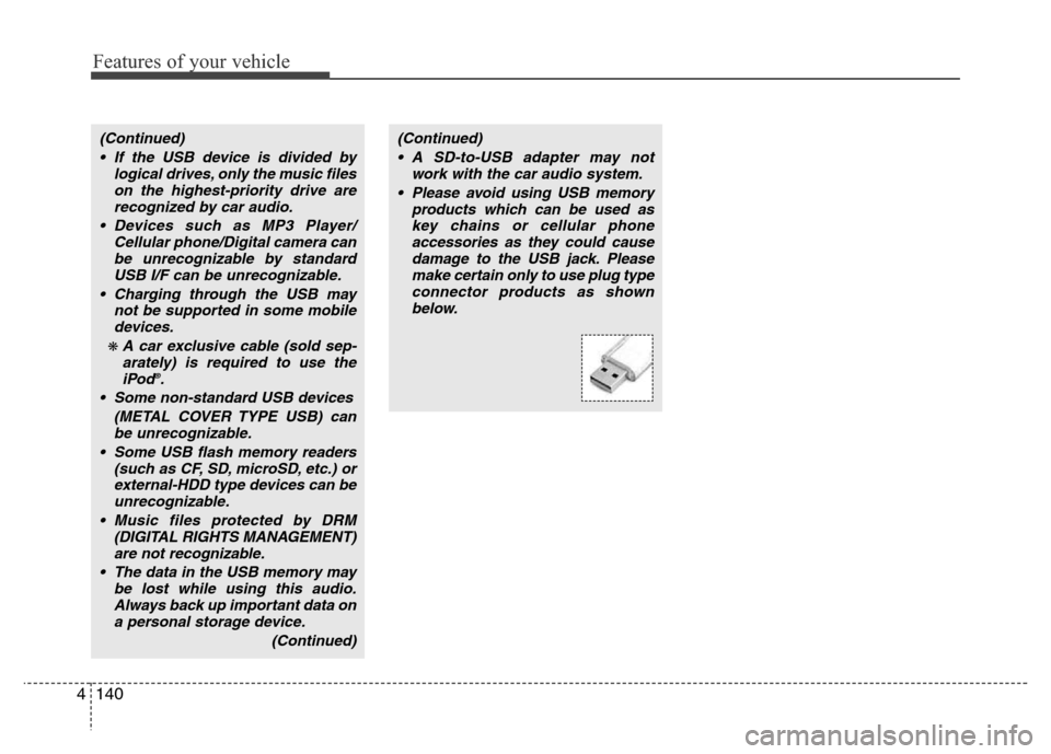 Hyundai Azera 2012  Owners Manual Features of your vehicle
140 4
(Continued)
• If the USB device is divided by
logical drives, only the music files
on the highest-priority drive are
recognized by car audio.
• Devices such as MP3 P