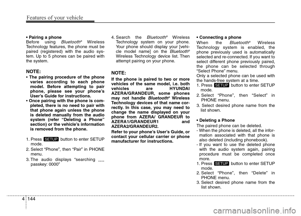 Hyundai Azera 2012 Owners Manual Features of your vehicle
144 4
• Pairing a phone
Before using Bluetooth®Wireless
Technology features, the phone must be
paired (registered) with the audio sys-
tem. Up to 5 phones can be paired wit Hyundai Azera 2012 Owners Manual Features of your vehicle
144 4
• Pairing a phone
Before using Bluetooth®Wireless
Technology features, the phone must be
paired (registered) with the audio sys-
tem. Up to 5 phones can be paired wit