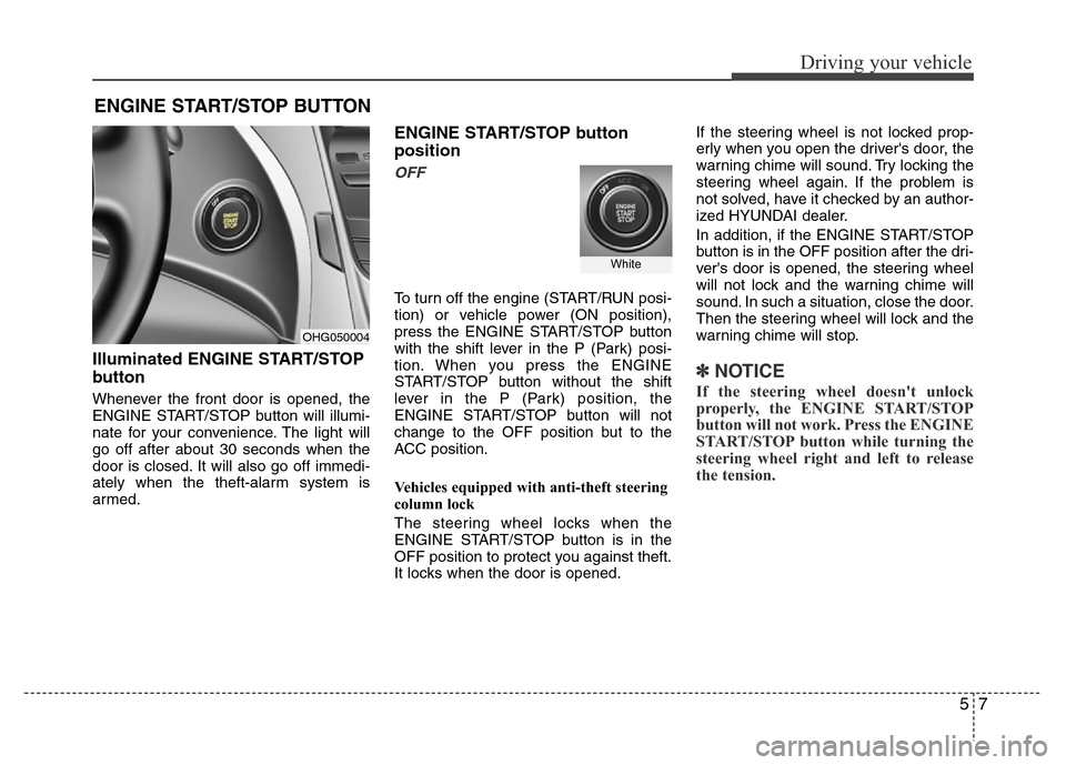 Hyundai Azera 2012 Owners Manual 57
Driving your vehicle
Illuminated ENGINE START/STOP
button
Whenever the front door is opened, the
ENGINE START/STOP button will illumi-
nate for your convenience. The light will
go off after about 3 Hyundai Azera 2012 Owners Manual 57
Driving your vehicle
Illuminated ENGINE START/STOP
button
Whenever the front door is opened, the
ENGINE START/STOP button will illumi-
nate for your convenience. The light will
go off after about 3