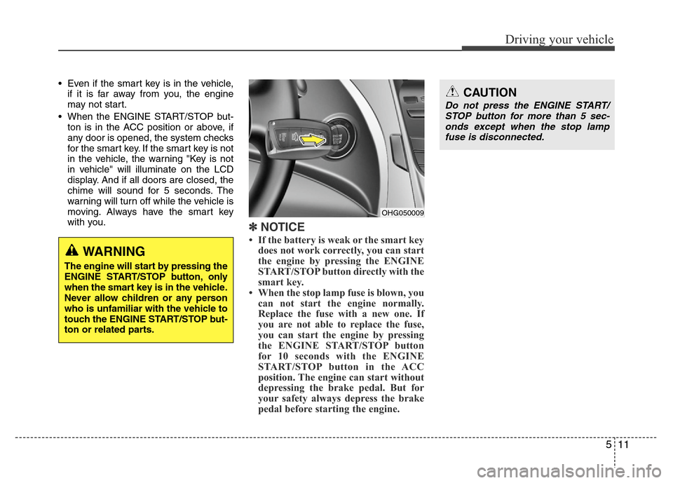 Hyundai Azera 2012  Owners Manual 511
Driving your vehicle
• Even if the smart key is in the vehicle,
if it is far away from you, the engine
may not start.
• When the ENGINE START/STOP but-
ton is in the ACC position or above, if
