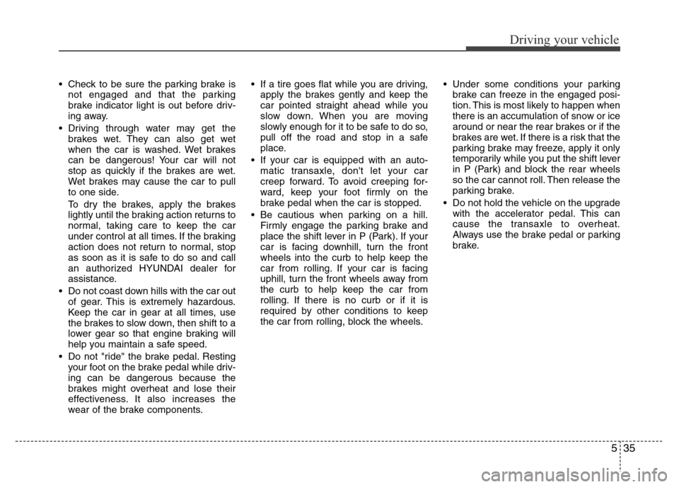 Hyundai Azera 2012 Owners Manual 535
Driving your vehicle
• Check to be sure the parking brake is
not engaged and that the parking
brake indicator light is out before driv-
ing away.
• Driving through water may get the
brakes wet Hyundai Azera 2012 Owners Manual 535
Driving your vehicle
• Check to be sure the parking brake is
not engaged and that the parking
brake indicator light is out before driv-
ing away.
• Driving through water may get the
brakes wet