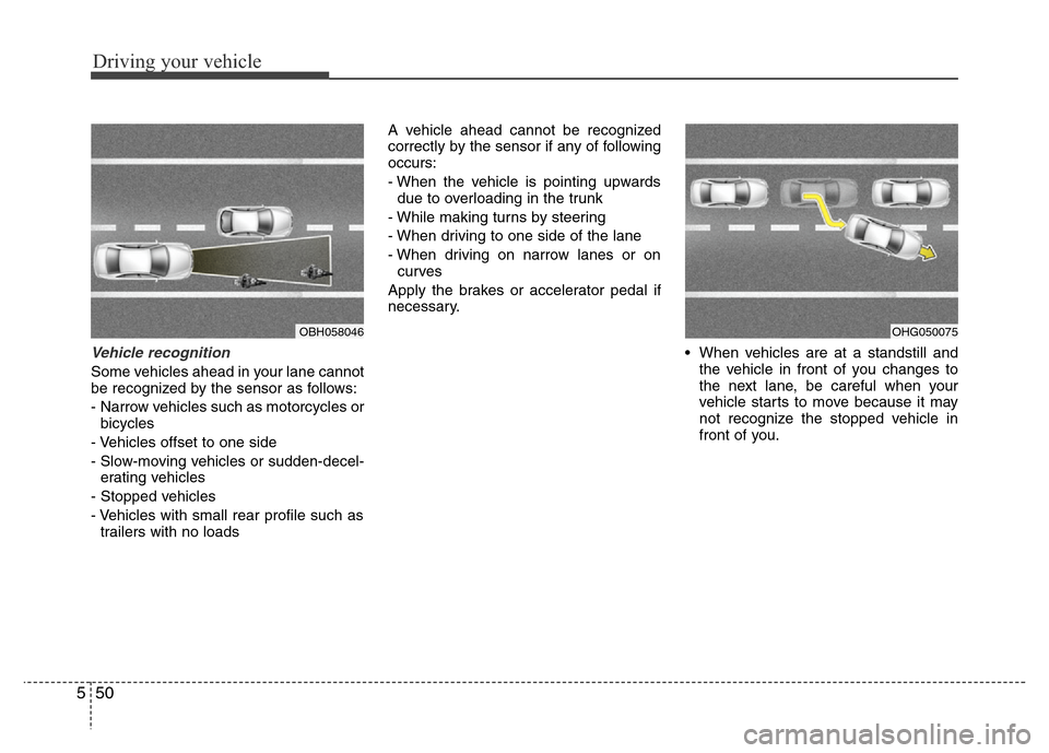 Hyundai Azera 2012  Owners Manual Driving your vehicle
50 5
Vehicle recognition
Some vehicles ahead in your lane cannot
be recognized by the sensor as follows:
- Narrow vehicles such as motorcycles or
bicycles
- Vehicles offset to one