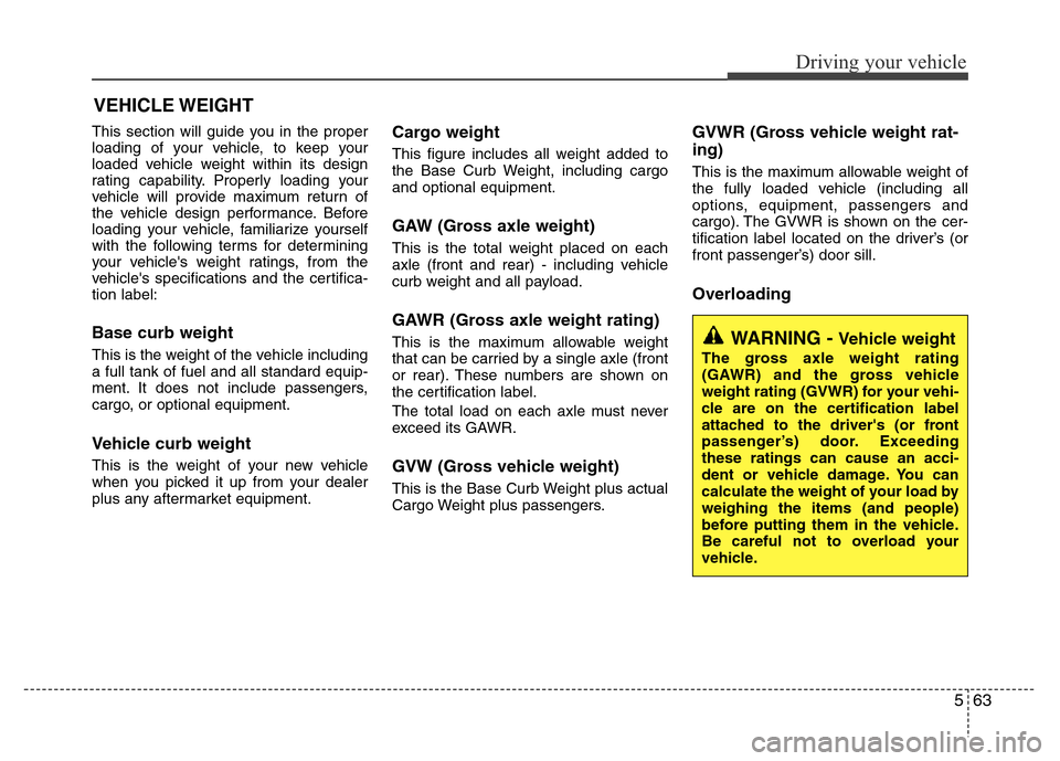 Hyundai Azera 2012  Owners Manual 563
Driving your vehicle
This section will guide you in the proper
loading of your vehicle, to keep your
loaded vehicle weight within its design
rating capability. Properly loading your
vehicle will p