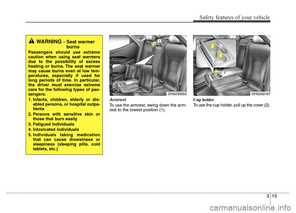 Hyundai Azera 2012 Owners Guide 315
Safety features of your vehicle
Armrest 
To use the armrest, swing down the arm-
rest to the lowest position (1).Cup holder
To use the cup holder, pull up the cover (2).
OHG040167OHG030054
WARNING