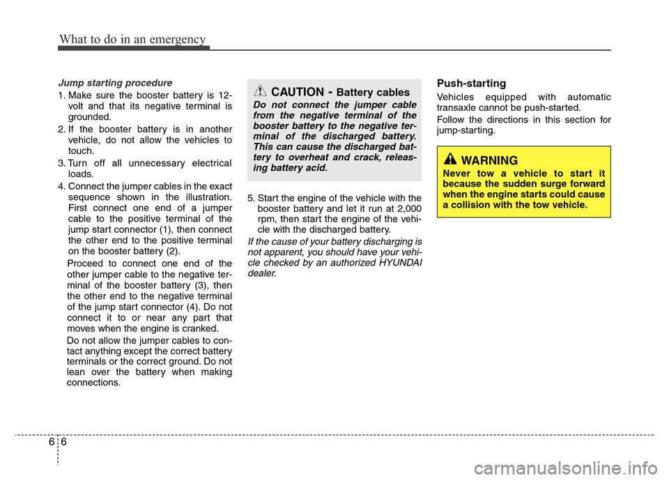 Hyundai Azera 2012 Owners Manual What to do in an emergency
6 6
Jump starting procedure
1. Make sure the booster battery is 12-
volt and that its negative terminal is
grounded.
2. If the booster battery is in another
vehicle, do not Hyundai Azera 2012 Owners Manual What to do in an emergency
6 6
Jump starting procedure
1. Make sure the booster battery is 12-
volt and that its negative terminal is
grounded.
2. If the booster battery is in another
vehicle, do not