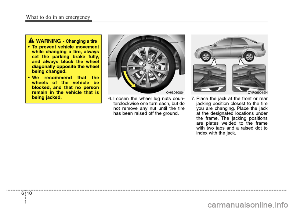 Hyundai Azera 2012 Owners Manual What to do in an emergency
10 6
6. Loosen the wheel lug nuts coun-
terclockwise one turn each, but do
not remove any nut until the tire
has been raised off the ground.7. Place the jack at the front or Hyundai Azera 2012 Owners Manual What to do in an emergency
10 6
6. Loosen the wheel lug nuts coun-
terclockwise one turn each, but do
not remove any nut until the tire
has been raised off the ground.7. Place the jack at the front or