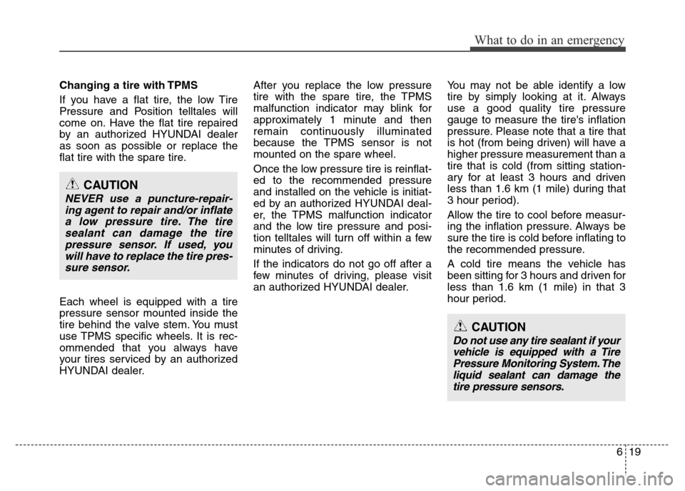 Hyundai Azera 2012 Owners Manual 619
What to do in an emergency
Changing a tire with TPMS
If you have a flat tire, the low Tire
Pressure and Position telltales will
come on. Have the flat tire repaired
by an authorized HYUNDAI dealer Hyundai Azera 2012 Owners Manual 619
What to do in an emergency
Changing a tire with TPMS
If you have a flat tire, the low Tire
Pressure and Position telltales will
come on. Have the flat tire repaired
by an authorized HYUNDAI dealer