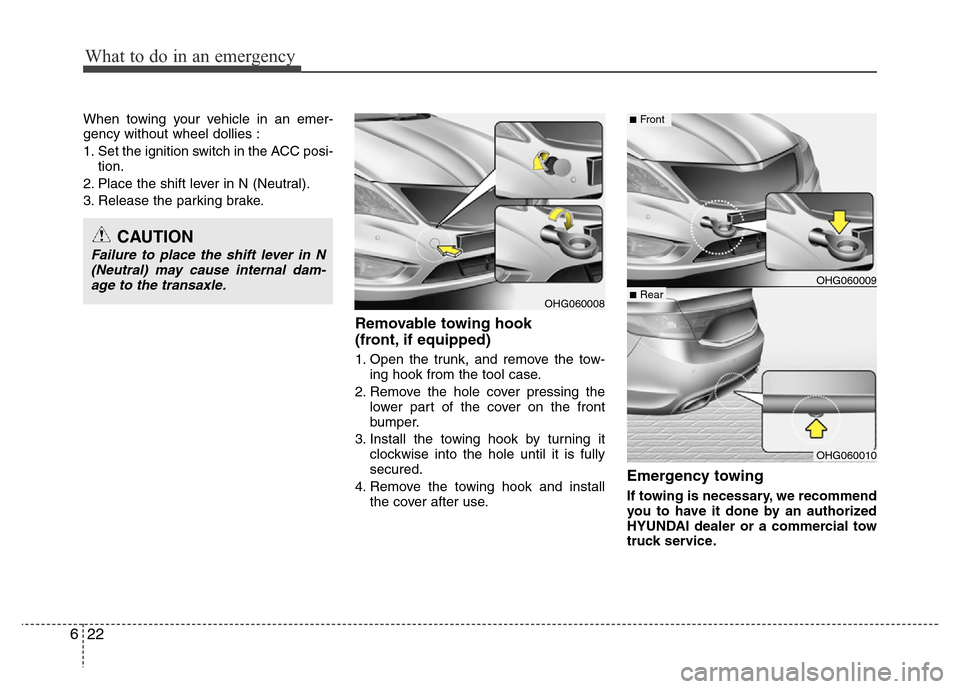 Hyundai Azera 2012  Owners Manual What to do in an emergency
22 6
When towing your vehicle in an emer-
gency without wheel dollies :
1. Set the ignition switch in the ACC posi-
tion.
2. Place the shift lever in N (Neutral).
3. Release