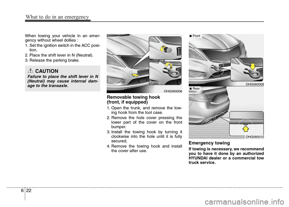 Hyundai Azera 2012 Owners Manual What to do in an emergency
22 6
When towing your vehicle in an emer-
gency without wheel dollies :
1. Set the ignition switch in the ACC posi-
tion.
2. Place the shift lever in N (Neutral).
3. Release Hyundai Azera 2012 Owners Manual What to do in an emergency
22 6
When towing your vehicle in an emer-
gency without wheel dollies :
1. Set the ignition switch in the ACC posi-
tion.
2. Place the shift lever in N (Neutral).
3. Release