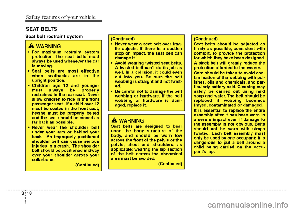 Hyundai Azera 2012 Owners Guide Safety features of your vehicle
18 3
Seat belt restraint system
SEAT BELTS
WARNING
• For maximum restraint system
protection, the seat belts must
always be used whenever the car
is moving.
• Seat 