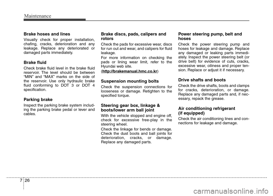 Hyundai Azera 2012 Owners Manual Maintenance
26 7
Brake hoses and lines
Visually check for proper installation,
chafing, cracks, deterioration and any
leakage. Replace any deteriorated or
damaged parts immediately.
Brake fluid
Check Hyundai Azera 2012 Owners Manual Maintenance
26 7
Brake hoses and lines
Visually check for proper installation,
chafing, cracks, deterioration and any
leakage. Replace any deteriorated or
damaged parts immediately.
Brake fluid
Check