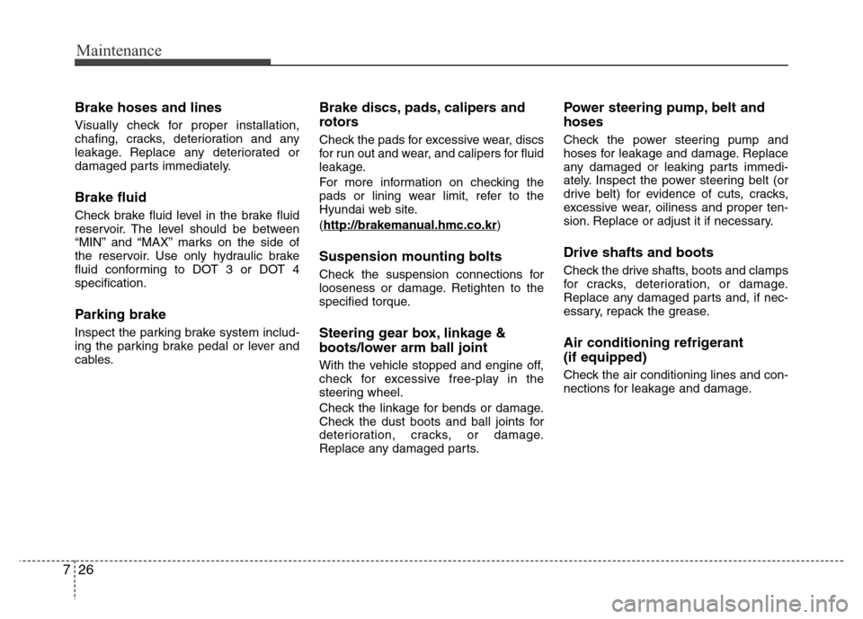 Hyundai Azera 2012  Owners Manual Maintenance
26 7
Brake hoses and lines
Visually check for proper installation,
chafing, cracks, deterioration and any
leakage. Replace any deteriorated or
damaged parts immediately.
Brake fluid
Check 