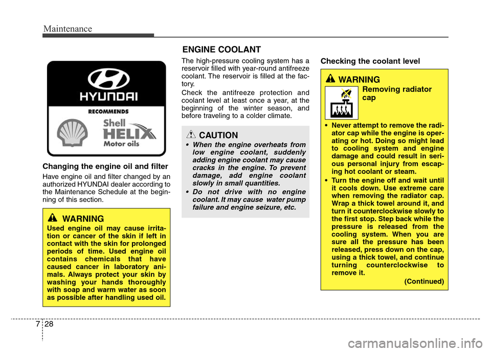 Hyundai Azera 2012  Owners Manual Maintenance
28 7
Changing the engine oil and filter
Have engine oil and filter changed by an
authorized HYUNDAI dealer according to
the Maintenance Schedule at the begin-
ning of this section.The high