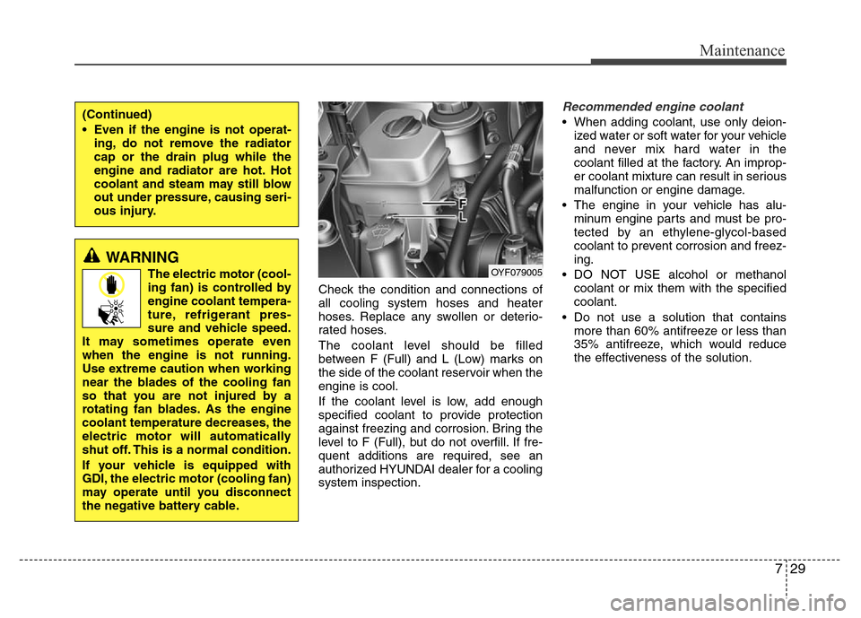 Hyundai Azera 2012 Owners Manual 729
Maintenance
Check the condition and connections of
all cooling system hoses and heater
hoses. Replace any swollen or deterio-
rated hoses.
The coolant level should be filled
between F (Full) and L Hyundai Azera 2012 Owners Manual 729
Maintenance
Check the condition and connections of
all cooling system hoses and heater
hoses. Replace any swollen or deterio-
rated hoses.
The coolant level should be filled
between F (Full) and L