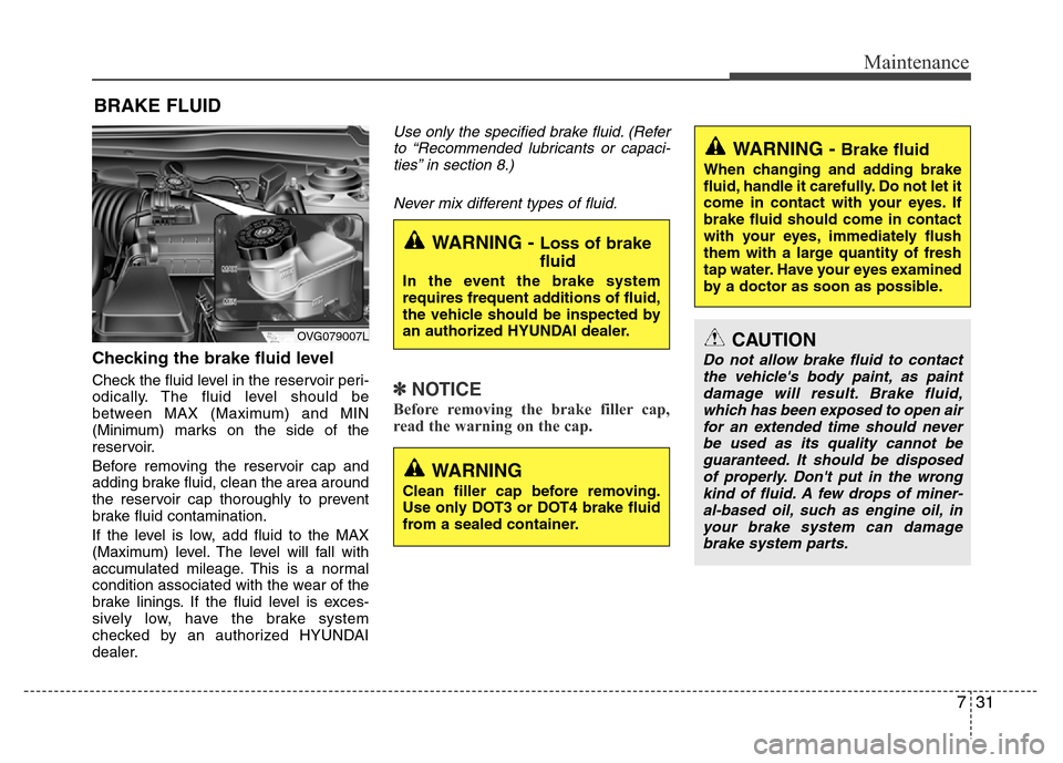 Hyundai Azera 2012 Owners Manual 731
Maintenance
BRAKE FLUID
Checking the brake fluid level
Check the fluid level in the reservoir peri-
odically. The fluid level should be
between MAX (Maximum) and MIN
(Minimum) marks on the side Hyundai Azera 2012 Owners Manual 731
Maintenance
BRAKE FLUID
Checking the brake fluid level
Check the fluid level in the reservoir peri-
odically. The fluid level should be
between MAX (Maximum) and MIN
(Minimum) marks on the side