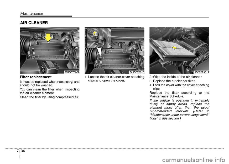 Hyundai Azera 2012 Owners Manual Maintenance
34 7
AIR CLEANER
Filter replacement
It must be replaced when necessary, and
should not be washed.
You can clean the filter when inspecting
the air cleaner element.
Clean the filter by us Hyundai Azera 2012 Owners Manual Maintenance
34 7
AIR CLEANER
Filter replacement
It must be replaced when necessary, and
should not be washed.
You can clean the filter when inspecting
the air cleaner element.
Clean the filter by us