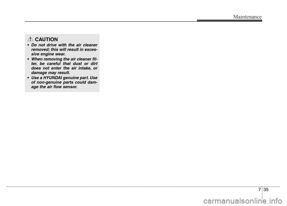 Hyundai Azera 2012 Owners Manual 735
Maintenance
CAUTION
• Do not drive with the air cleaner
removed; this will result in exces-
sive engine wear.
• When removing the air cleaner fil-
ter, be careful that dust or dirt
does not en Hyundai Azera 2012 Owners Manual 735
Maintenance
CAUTION
• Do not drive with the air cleaner
removed; this will result in exces-
sive engine wear.
• When removing the air cleaner fil-
ter, be careful that dust or dirt
does not en