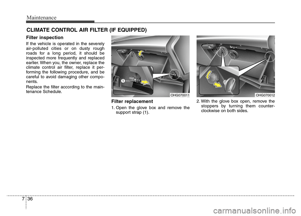 Hyundai Azera 2012 Owners Manual Maintenance
36 7
CLIMATE CONTROL AIR FILTER (IF EQUIPPED)
Filter inspection
If the vehicle is operated in the severely
air-polluted cities or on dusty rough
roads for a long period, it should be
inspe Hyundai Azera 2012 Owners Manual Maintenance
36 7
CLIMATE CONTROL AIR FILTER (IF EQUIPPED)
Filter inspection
If the vehicle is operated in the severely
air-polluted cities or on dusty rough
roads for a long period, it should be
inspe