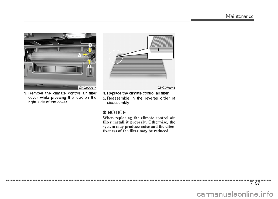 Hyundai Azera 2012 Owners Manual 737
Maintenance
3. Remove the climate control air filter
cover while pressing the lock on the
right side of the cover.4. Replace the climate control air filter.
5. Reassemble in the reverse order of
d Hyundai Azera 2012 Owners Manual 737
Maintenance
3. Remove the climate control air filter
cover while pressing the lock on the
right side of the cover.4. Replace the climate control air filter.
5. Reassemble in the reverse order of
d