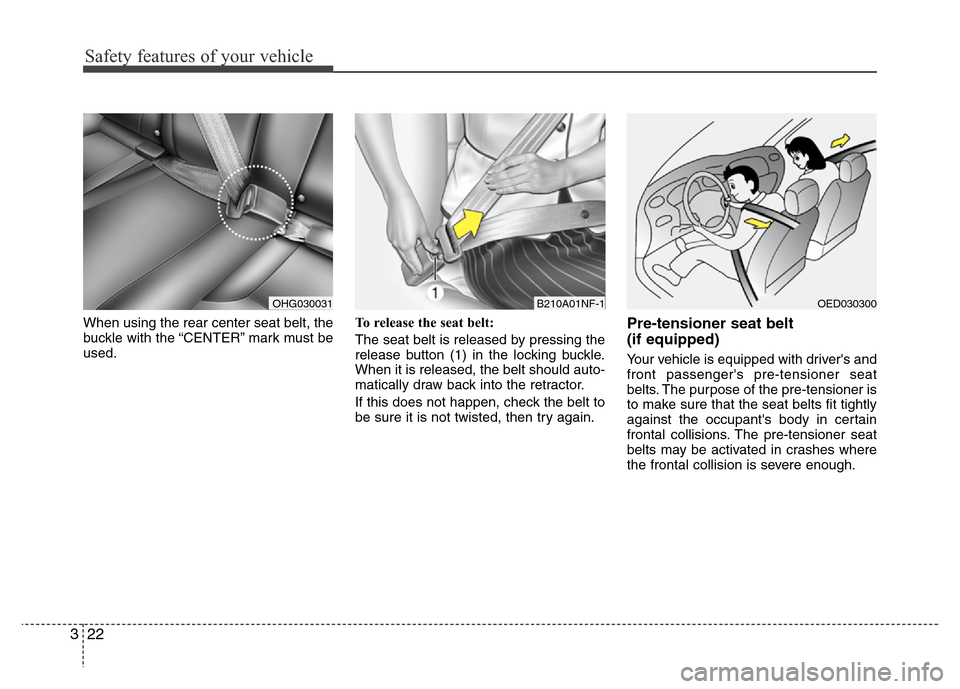 Hyundai Azera 2012 Owners Guide Safety features of your vehicle
22 3
When using the rear center seat belt, the
buckle with the “CENTER” mark must be
used.To release the seat belt:
The seat belt is released by pressing the
releas