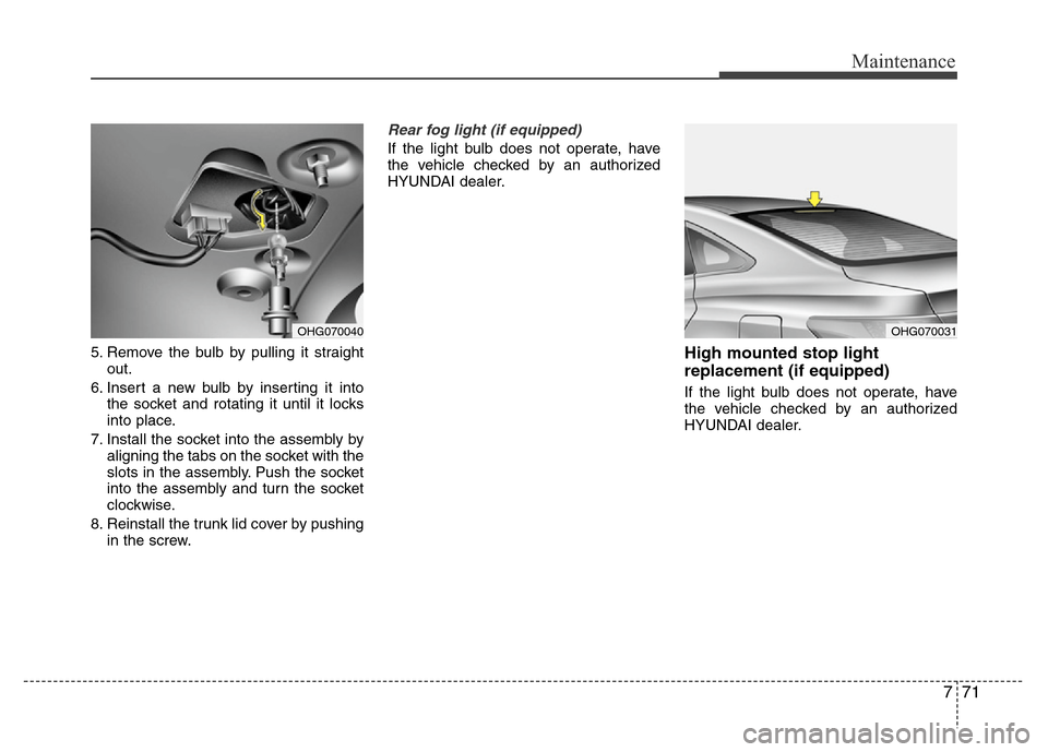 Hyundai Azera 2012 Owners Manual 771
Maintenance
5. Remove the bulb by pulling it straight
out.
6. Insert a new bulb by inserting it into
the socket and rotating it until it locks
into place.
7. Install the socket into the assembly b Hyundai Azera 2012 Owners Manual 771
Maintenance
5. Remove the bulb by pulling it straight
out.
6. Insert a new bulb by inserting it into
the socket and rotating it until it locks
into place.
7. Install the socket into the assembly b