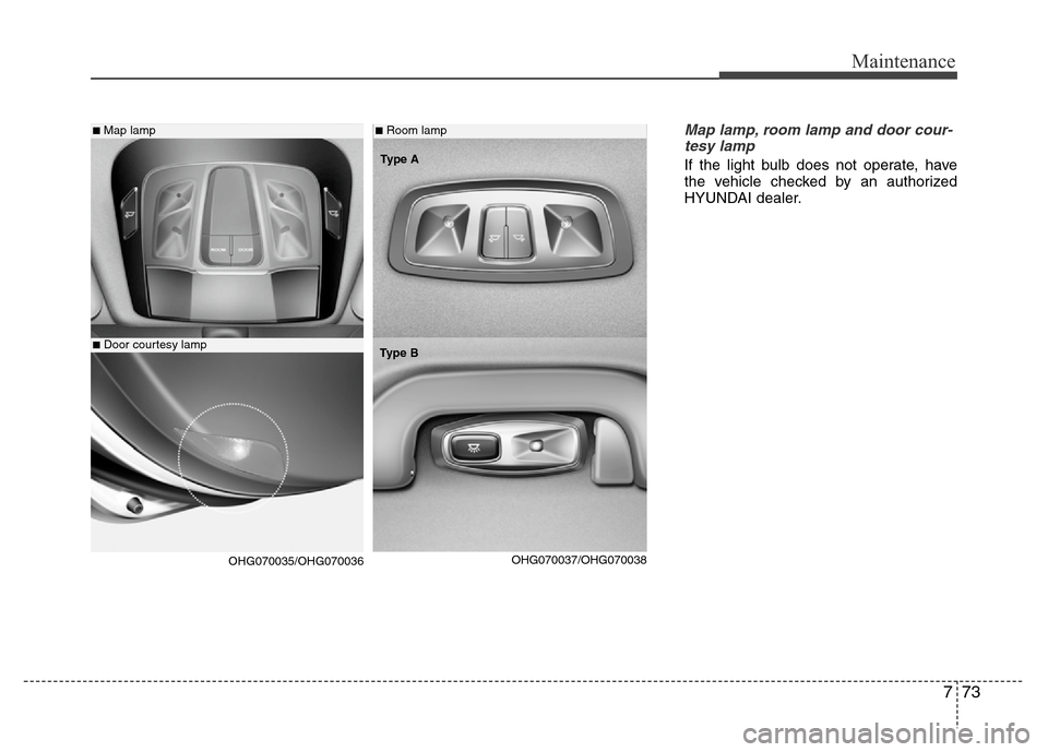 Hyundai Azera 2012 Owners Manual 773
Maintenance
Map lamp, room lamp and door cour-
tesy lamp
If the light bulb does not operate, have
the vehicle checked by an authorized
HYUNDAI dealer.
■Map lamp
■Door courtesy lamp
■Room lam Hyundai Azera 2012 Owners Manual 773
Maintenance
Map lamp, room lamp and door cour-
tesy lamp
If the light bulb does not operate, have
the vehicle checked by an authorized
HYUNDAI dealer.
■Map lamp
■Door courtesy lamp
■Room lam