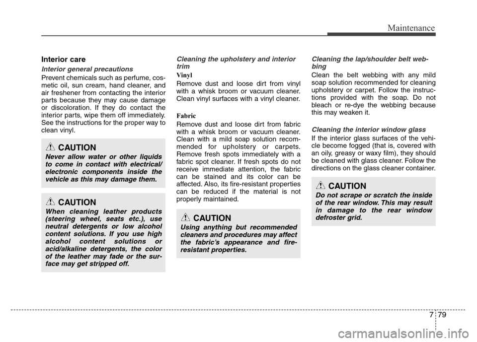 Hyundai Azera 2012  Owners Manual 779
Maintenance
Interior care
Interior general precautions 
Prevent chemicals such as perfume, cos-
metic oil, sun cream, hand cleaner, and
air freshener from contacting the interior
parts because the