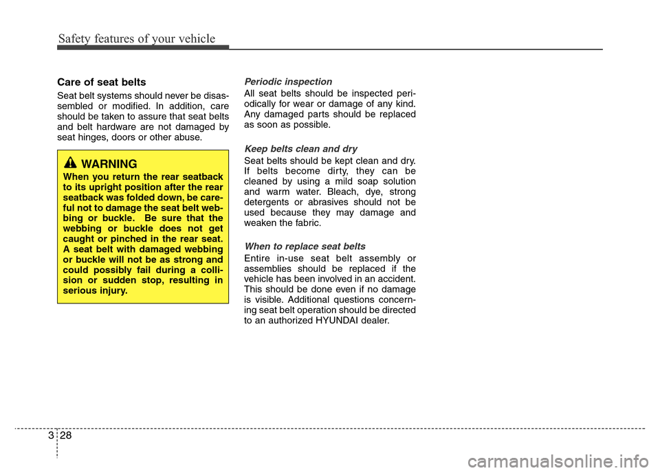 Hyundai Azera 2012 Service Manual Safety features of your vehicle
28 3
Care of seat belts
Seat belt systems should never be disas-
sembled or modified. In addition, care
should be taken to assure that seat belts
and belt hardware are 