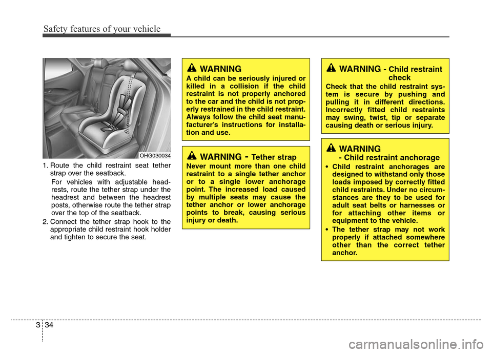 Hyundai Azera 2012 Service Manual Safety features of your vehicle
34 3
1. Route the child restraint seat tether
strap over the seatback.
For vehicles with adjustable head-
rests, route the tether strap under the
headrest and between t