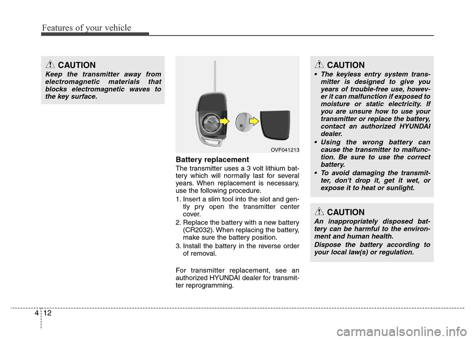 Hyundai Azera 2012  Owners Manual Features of your vehicle
12 4
Battery replacement
The transmitter uses a 3 volt lithium bat-
tery which will normally last for several
years. When replacement is necessary,
use the following procedure