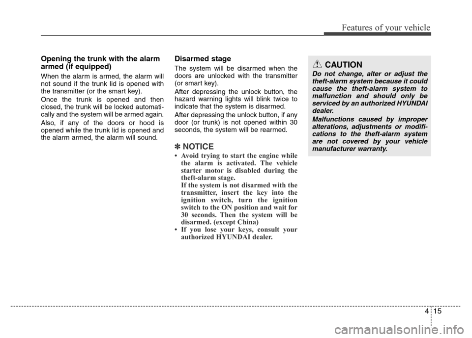 Hyundai Azera 2012 Owners Manual 415
Features of your vehicle
Opening the trunk with the alarm
armed (if equipped)
When the alarm is armed, the alarm will
not sound if the trunk lid is opened with
the transmitter (or the smart key).
Hyundai Azera 2012 Owners Manual 415
Features of your vehicle
Opening the trunk with the alarm
armed (if equipped)
When the alarm is armed, the alarm will
not sound if the trunk lid is opened with
the transmitter (or the smart key).