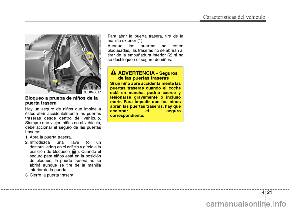 Hyundai Azera 2012 Manual del propietario (in Spanish) 421
Características del vehículo
Bloqueo a prueba de niños de la
puerta trasera
Hay un seguro de niños que impide a
éstos abrir accidentalmente las puertas
traseras desde dentro del vehículo. Hyundai Azera 2012 Manual del propietario (in Spanish) 421
Características del vehículo
Bloqueo a prueba de niños de la
puerta trasera
Hay un seguro de niños que impide a
éstos abrir accidentalmente las puertas
traseras desde dentro del vehículo.
