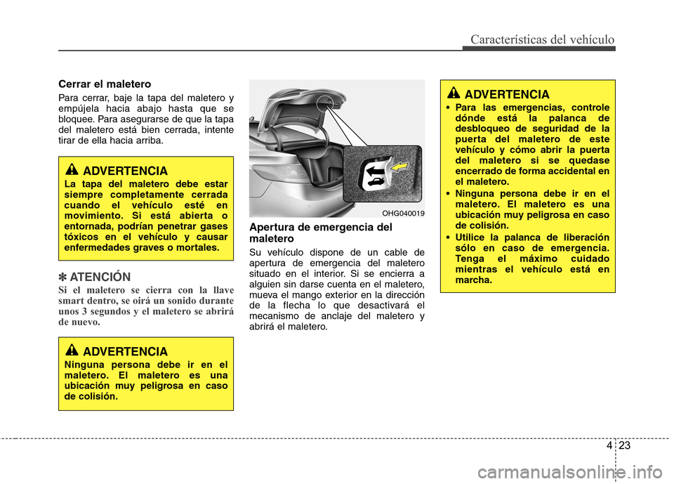 Hyundai Azera 2012 Manual del propietario (in Spanish) 423
Características del vehículo
Cerrar el maletero
Para cerrar, baje la tapa del maletero y empújela hacia abajo hasta que se
bloquee. Para asegurarse de que la tapa
del maletero está bien cerra Hyundai Azera 2012 Manual del propietario (in Spanish) 423
Características del vehículo
Cerrar el maletero
Para cerrar, baje la tapa del maletero y empújela hacia abajo hasta que se
bloquee. Para asegurarse de que la tapa
del maletero está bien cerra