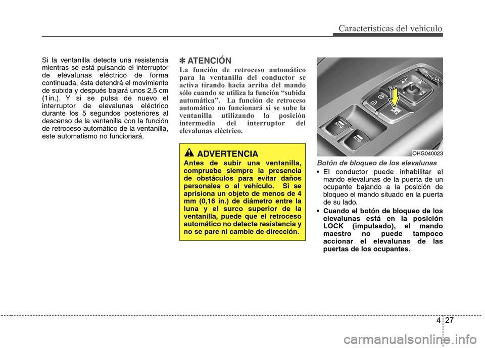 Hyundai Azera 2012 Manual del propietario (in Spanish) 427
Características del vehículo
Si la ventanilla detecta una resistencia
mientras se está pulsando el interruptor
de elevalunas eléctrico de forma
continuada, ésta detendrá el movimientode sub Hyundai Azera 2012 Manual del propietario (in Spanish) 427
Características del vehículo
Si la ventanilla detecta una resistencia
mientras se está pulsando el interruptor
de elevalunas eléctrico de forma
continuada, ésta detendrá el movimientode sub