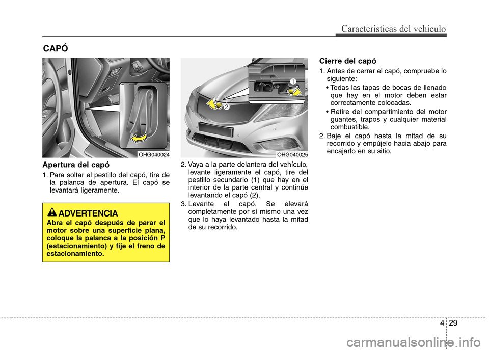 Hyundai Azera 2012 Manual del propietario (in Spanish) 429
Características del vehículo
Apertura del capó
1. Para soltar el pestillo del capó, tire dela palanca de apertura. El capó se
levantará ligeramente. 2. Vaya a la parte delantera del vehíc Hyundai Azera 2012 Manual del propietario (in Spanish) 429
Características del vehículo
Apertura del capó
1. Para soltar el pestillo del capó, tire dela palanca de apertura. El capó se
levantará ligeramente. 2. Vaya a la parte delantera del vehíc