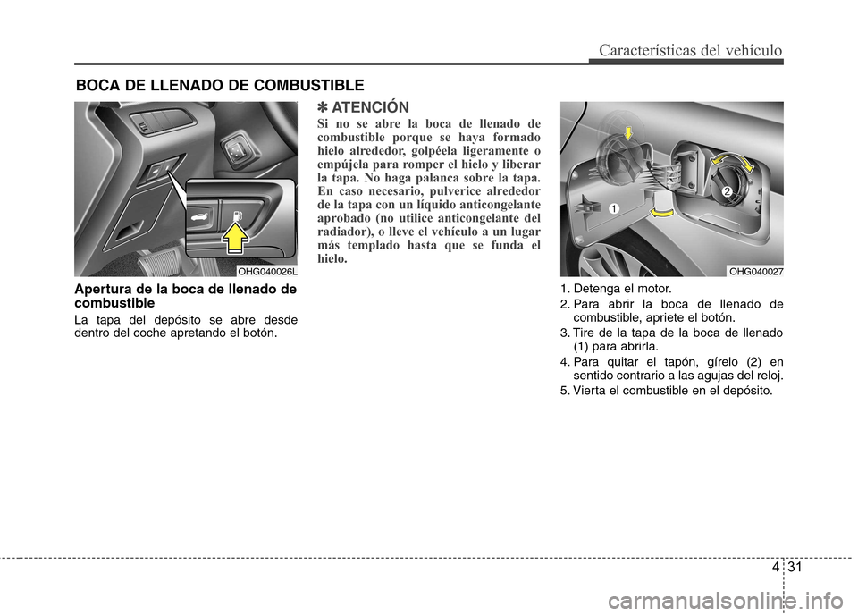 Hyundai Azera 2012 Manual del propietario (in Spanish) 431
Características del vehículo
Apertura de la boca de llenado de
combustible La tapa del depósito se abre desde dentro del coche apretando el botón.
✽✽ATENCIÓN
Si no se abre la boca de lle Hyundai Azera 2012 Manual del propietario (in Spanish) 431
Características del vehículo
Apertura de la boca de llenado de
combustible La tapa del depósito se abre desde dentro del coche apretando el botón.
✽✽ATENCIÓN
Si no se abre la boca de lle