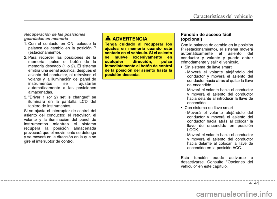 Hyundai Azera 2012 Manual del propietario (in Spanish) 441
Características del vehículo
Recuperación de las posicionesguardadas en memoria
1. Con el contacto en ON, coloque la palanca de cambio en la posición P (estacionamiento).
2. Para recorder las Hyundai Azera 2012 Manual del propietario (in Spanish) 441
Características del vehículo
Recuperación de las posicionesguardadas en memoria
1. Con el contacto en ON, coloque la palanca de cambio en la posición P (estacionamiento).
2. Para recorder las