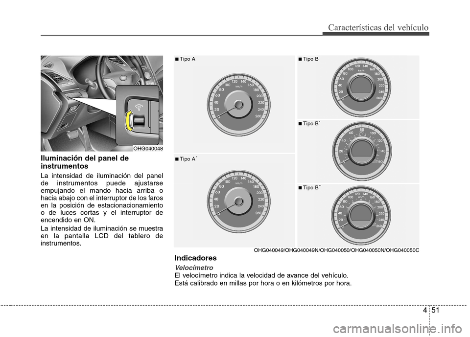 Hyundai Azera 2012 Manual del propietario (in Spanish) 451
Características del vehículo
Iluminación del panel de instrumentos La intensidad de iluminación del panel
de instrumentos puede ajustarse
empujando el mando hacia arriba o
hacia abajo con el Hyundai Azera 2012 Manual del propietario (in Spanish) 451
Características del vehículo
Iluminación del panel de instrumentos La intensidad de iluminación del panel
de instrumentos puede ajustarse
empujando el mando hacia arriba o
hacia abajo con el
