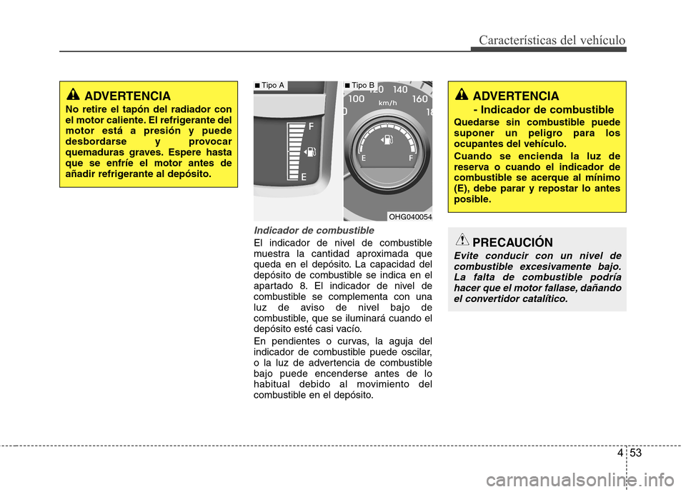 Hyundai Azera 2012 Manual del propietario (in Spanish) 453
Características del vehículo
Indicador de combustible
El indicador de nivel de combustible
muestra la cantidad aproximada que
queda en el depósito. La capacidad del
depósito de combustible se Hyundai Azera 2012 Manual del propietario (in Spanish) 453
Características del vehículo
Indicador de combustible
El indicador de nivel de combustible
muestra la cantidad aproximada que
queda en el depósito. La capacidad del
depósito de combustible se