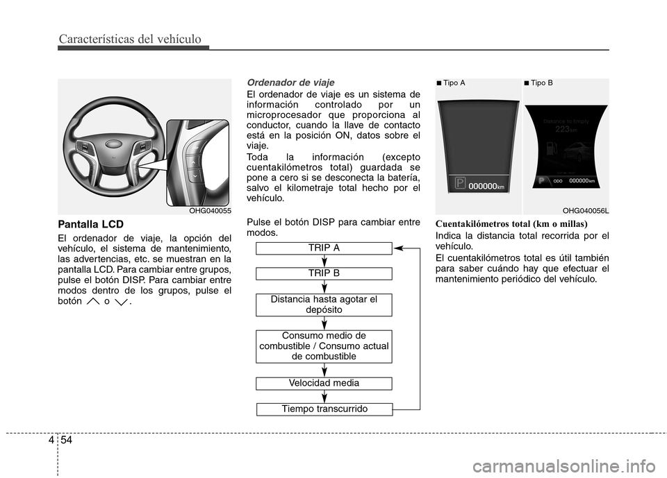 Hyundai Azera 2012 Manual del propietario (in Spanish) Características del vehículo
54
4
Pantalla LCD
El ordenador de viaje, la opción del
vehículo, el sistema de mantenimiento,
las advertencias, etc. se muestran en la
pantalla LCD. Para cambiar ent Hyundai Azera 2012 Manual del propietario (in Spanish) Características del vehículo
54
4
Pantalla LCD
El ordenador de viaje, la opción del
vehículo, el sistema de mantenimiento,
las advertencias, etc. se muestran en la
pantalla LCD. Para cambiar ent