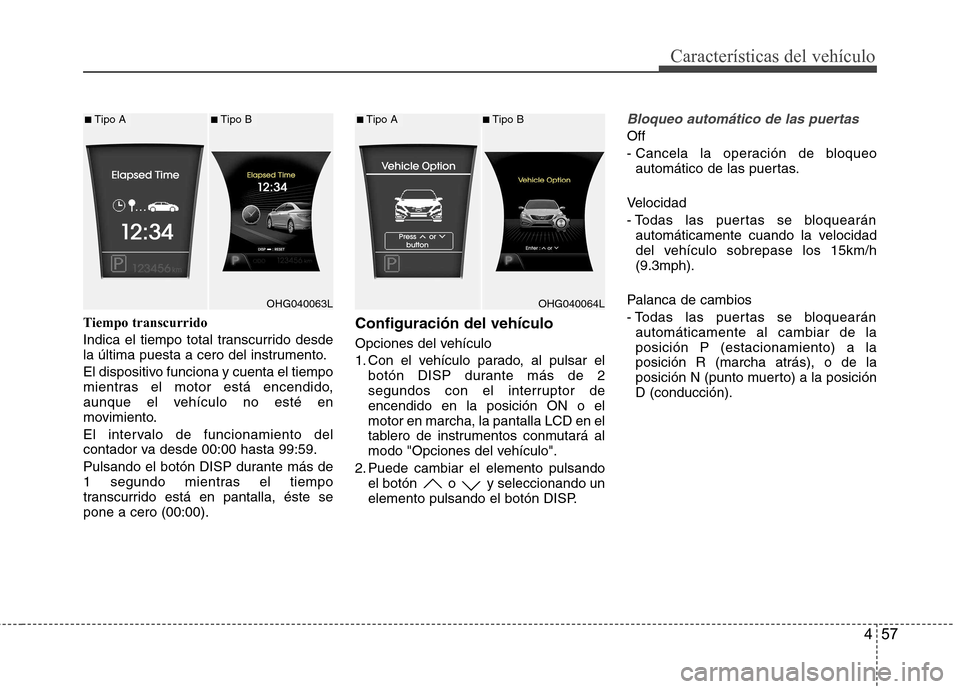 Hyundai Azera 2012 Manual del propietario (in Spanish) 457
Características del vehículo
Tiempo transcurrido
Indica el tiempo total transcurrido desde
la última puesta a cero del instrumento.
El dispositivo funciona y cuenta el tiempo
mientras el mo Hyundai Azera 2012 Manual del propietario (in Spanish) 457
Características del vehículo
Tiempo transcurrido
Indica el tiempo total transcurrido desde
la última puesta a cero del instrumento.
El dispositivo funciona y cuenta el tiempo
mientras el mo