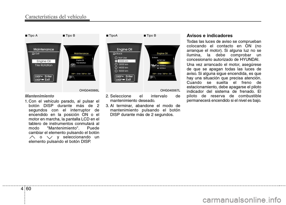 Hyundai Azera 2012  Manual del propietario (in Spanish) Características del vehículo
60
4
Mantenimiento
1. Con el vehículo parado, al pulsar el
botón DISP durante más de 2 
segundos con el interruptor deencendido en la posición ON o elmotor en marcha