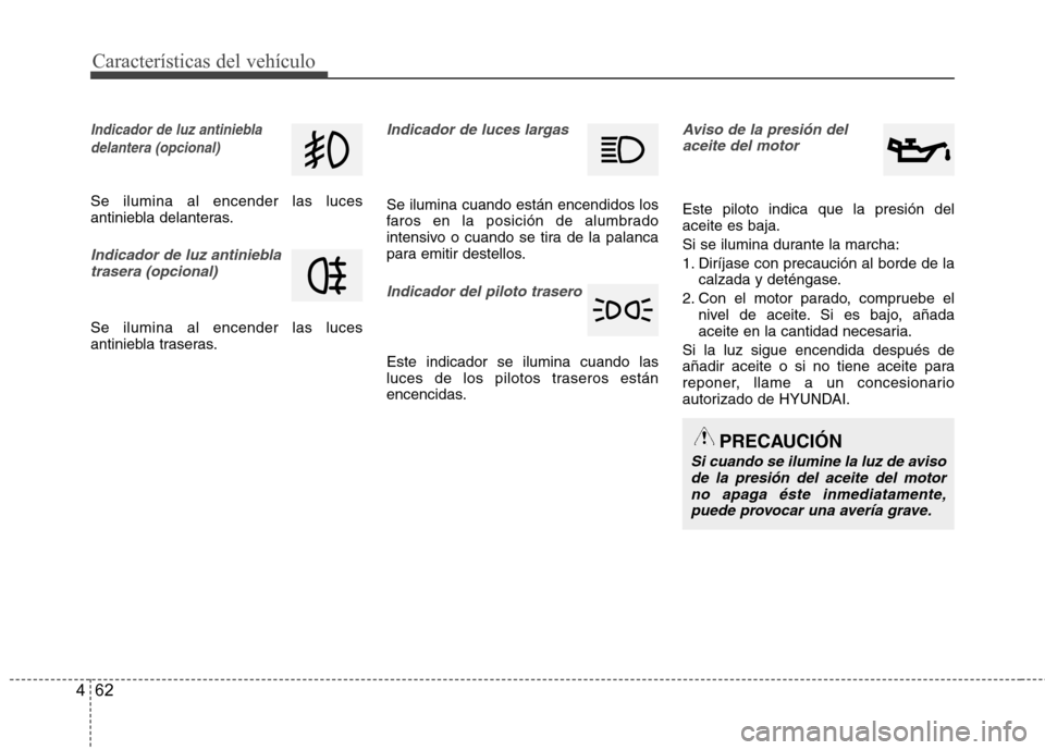 Hyundai Azera 2012  Manual del propietario (in Spanish) Características del vehículo
62
4
Indicador de luz antiniebla
delantera (opcional)
Se ilumina al encender las luces 
antiniebla delanteras.
Indicador de luz antinieblatrasera (opcional)
Se ilumina a