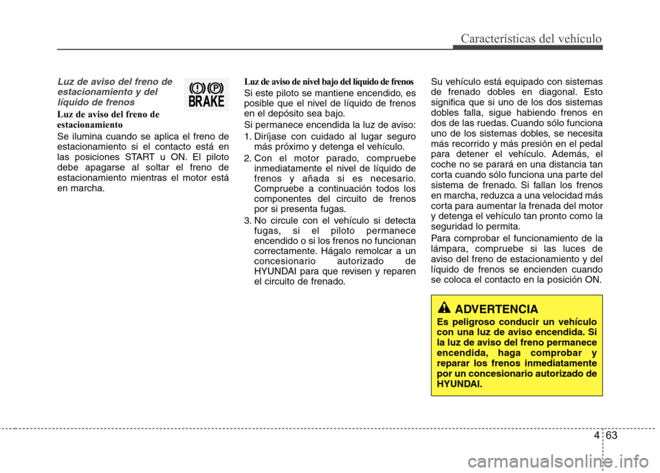 Hyundai Azera 2012  Manual del propietario (in Spanish) 463
Características del vehículo
Luz de aviso del freno deestacionamiento y dellíquido de frenos
Luz de aviso del freno de estacionamiento Se ilumina cuando se aplica el freno de estacionamiento si